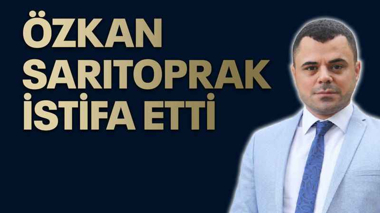 Özkan Sarıtoprak, istifa etti